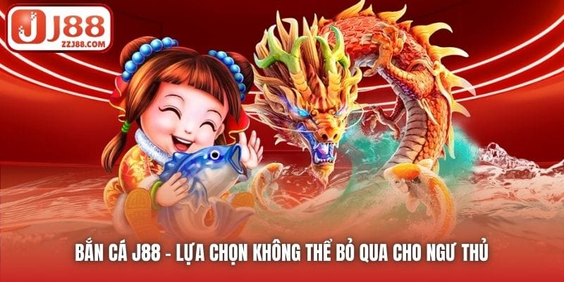 Bắn Cá J88 - lựa chọn không thể bỏ qua cho ngư thủ 