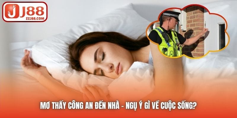Mơ Thấy Công An Đến Nhà | Ngụ Ý Gì Về Cuộc Sống?