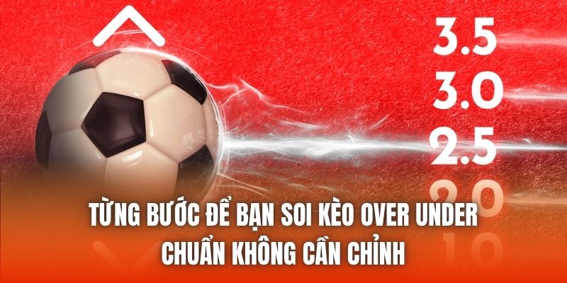 Từng bước để bạn soi kèo Over Under chuẩn không cần chỉnh