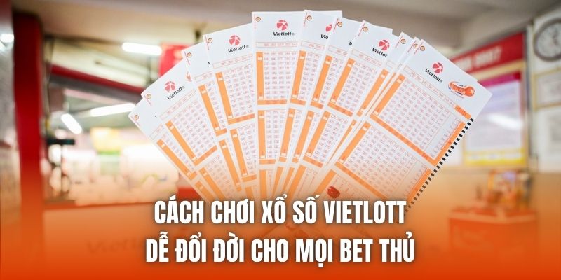 Cách Chơi Xổ Số Vietlott Dễ Đổi Đời Cho Mọi Bet Thủ
