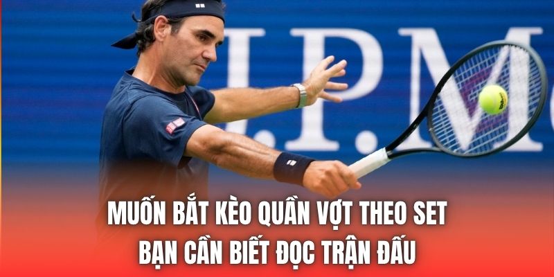 Muốn bắt kèo quần vợt theo set bạn cần biết đọc trận đấu