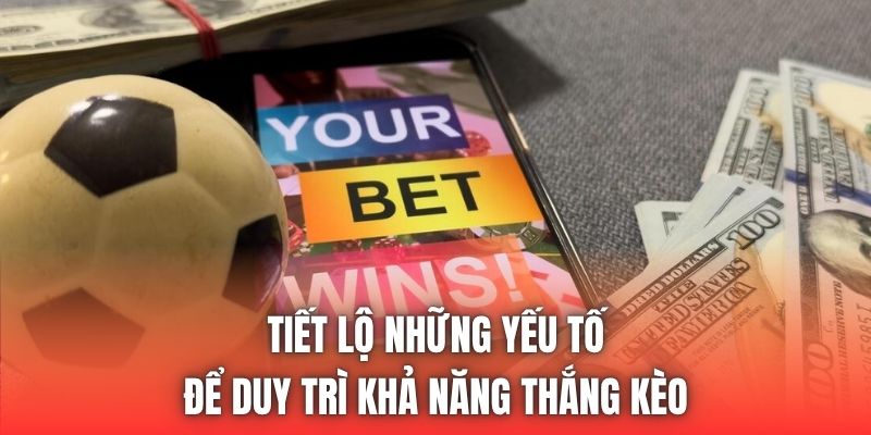 Tiết lộ những yếu tố để duy trì khả năng thắng kèo